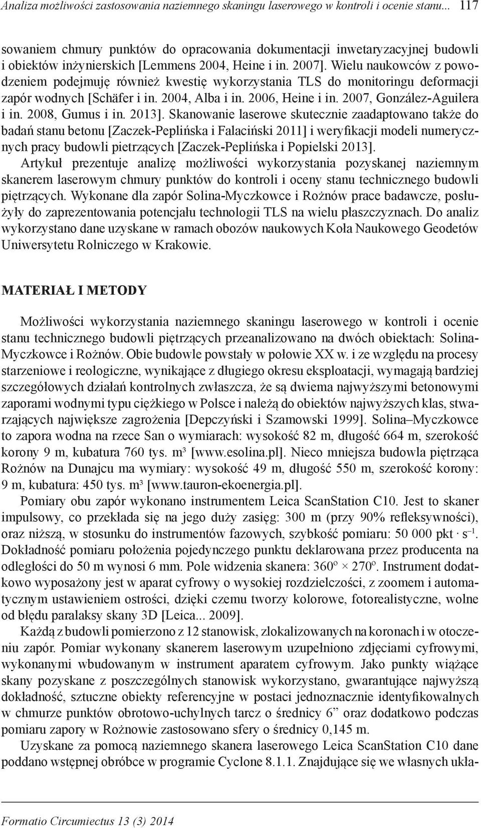 Wielu naukowców z powodzeniem podejmuję również kwestię wykorzystania TLS do monitoringu deformacji zapór wodnych [Schäfer i in. 2004, Alba i in. 2006, Heine i in. 2007, González-Aguilera i in.