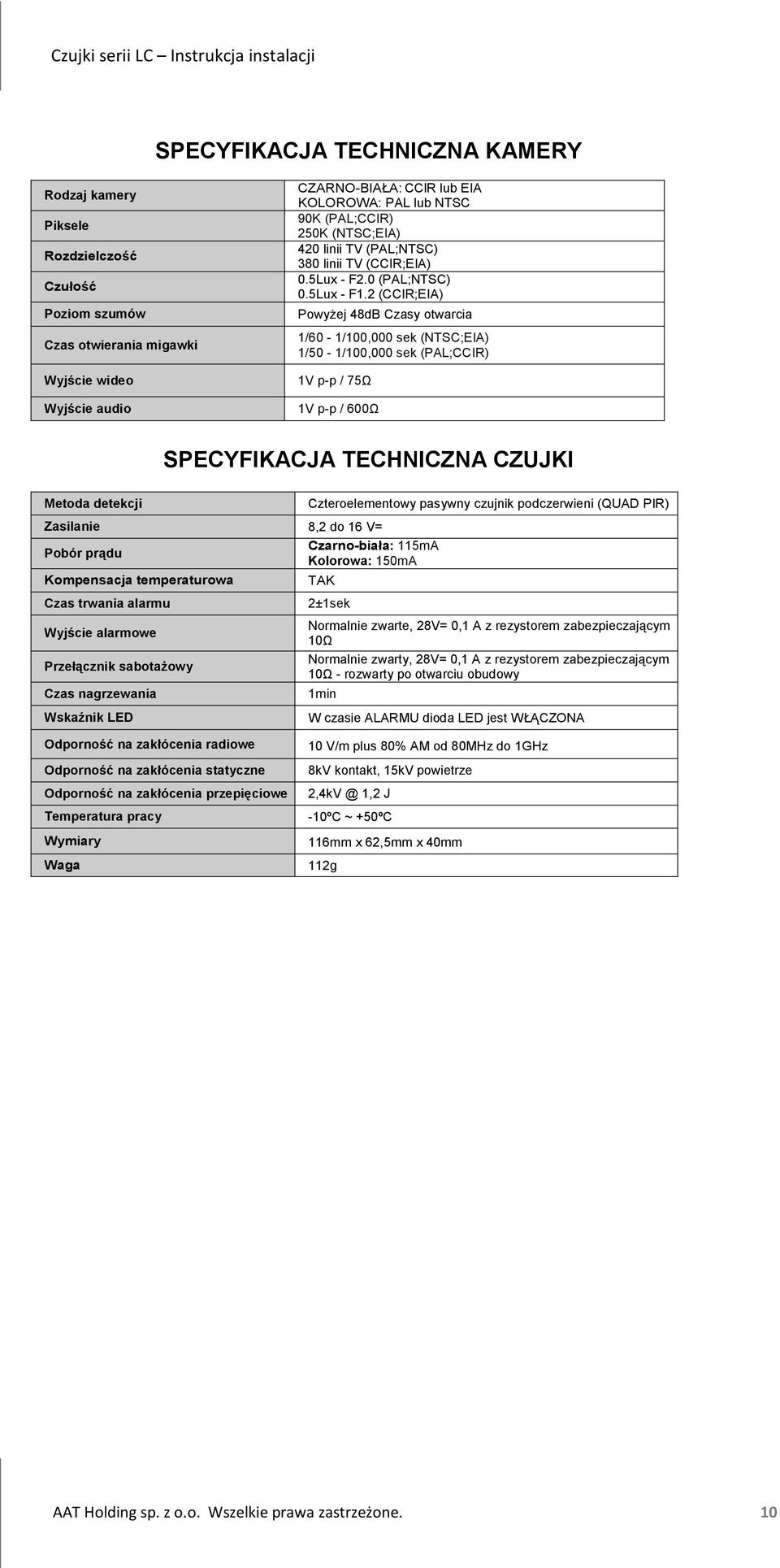 2 (CCIR;EIA) PowyŜej 48dB Czasy otwarcia 1/60-1/100,000 sek (NTSC;EIA) 1/50-1/100,000 sek (PAL;CCIR) 1V p-p / 75Ω 1V p-p / 600Ω SPECYFIKACJA TECHNICZNA CZUJKI Metoda detekcji Zasilanie 8,2 do 16 V=