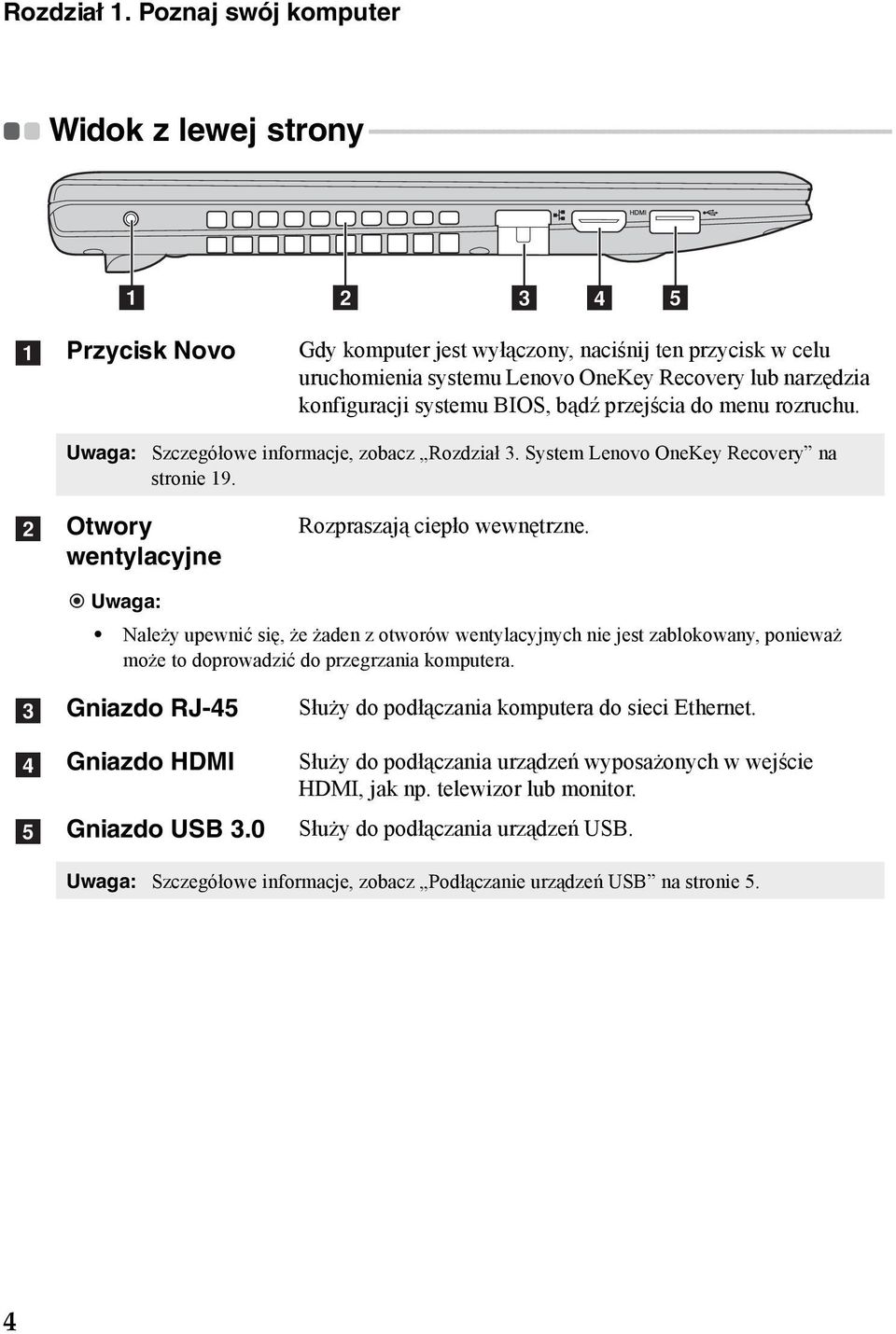 d e a Przycisk Novo Gdy komputer jest wyłączony, naciśnij ten przycisk w celu uruchomienia systemu Lenovo OneKey Recovery lub narzędzia konfiguracji systemu BIOS, bądź przejścia do menu rozruchu.