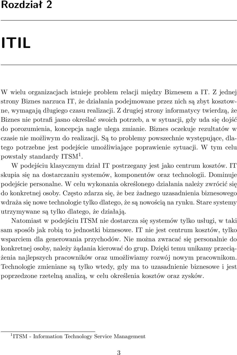 Z drugiej strony informatycy twierdzą, że Biznes nie potrafi jasno określać swoich potrzeb, a w sytuacji, gdy uda się dojść do porozumienia, koncepcja nagle ulega zmianie.
