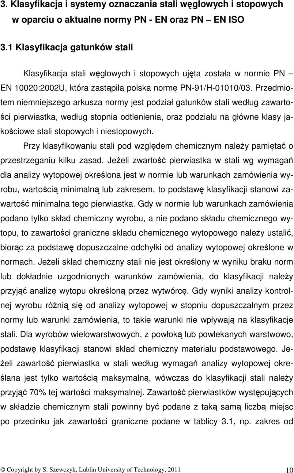 Przedmiotem niemniejszego arkusza normy jest podział gatunków stali według zawartości pierwiastka, według stopnia odtlenienia, oraz podziału na główne klasy jakościowe stali stopowych i niestopowych.