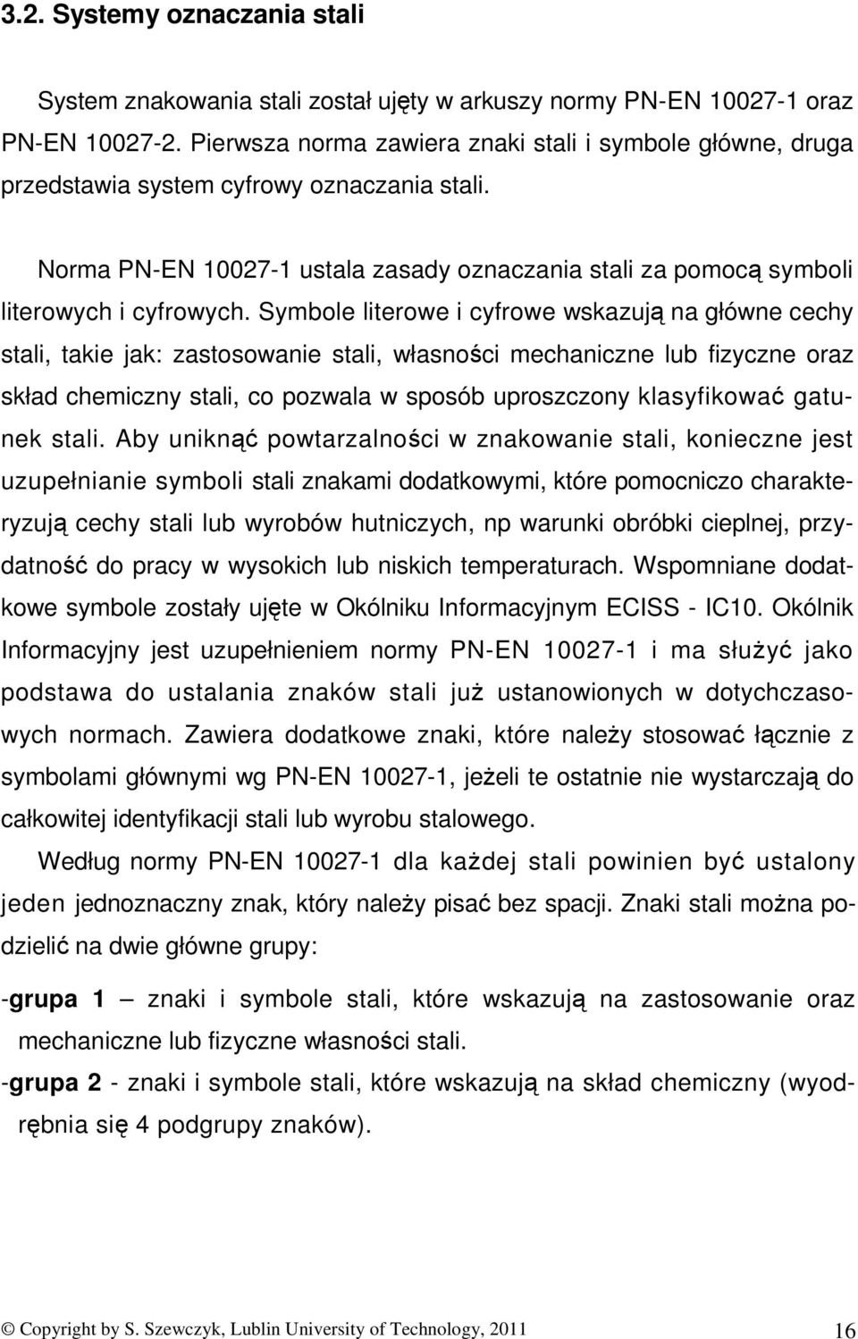 Symbole literowe i cyfrowe wskazują na główne cechy stali, takie jak: zastosowanie stali, własności mechaniczne lub fizyczne oraz skład chemiczny stali, co pozwala w sposób uproszczony klasyfikować