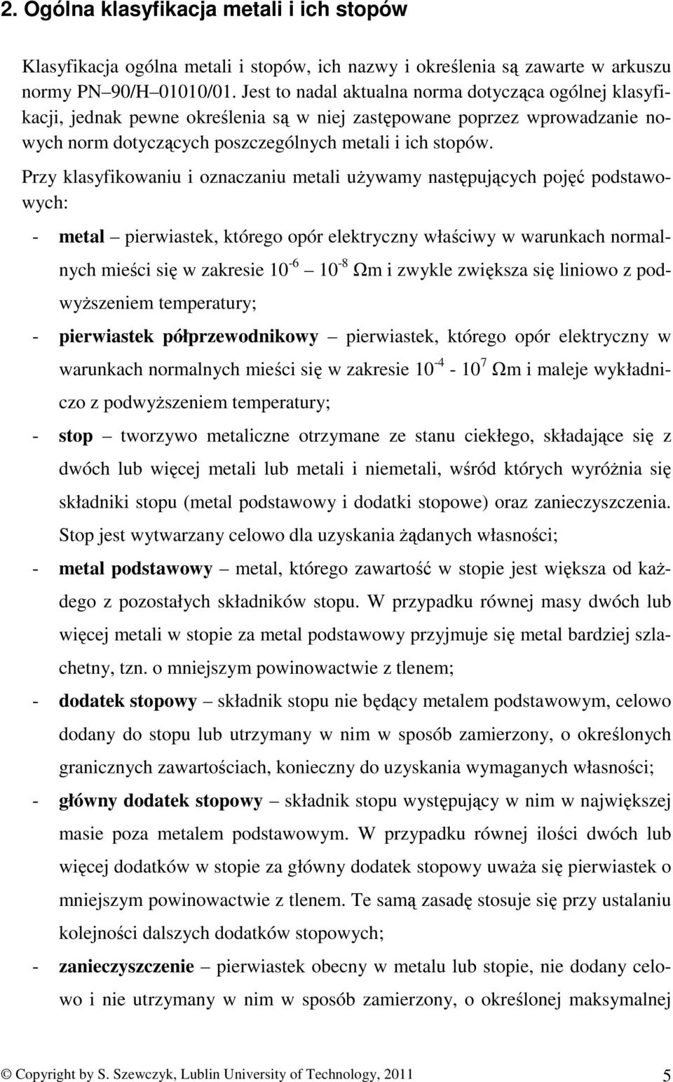 Przy klasyfikowaniu i oznaczaniu metali używamy następujących pojęć podstawowych: metal pierwiastek, którego opór elektryczny właściwy w warunkach normalnych mieści się w zakresie 10 6 10 8 Ωm i