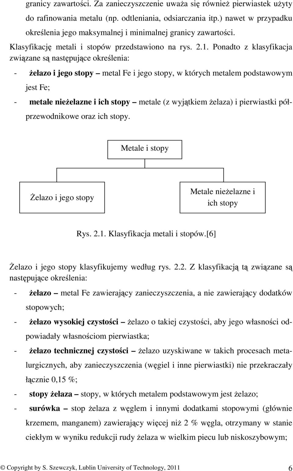 Ponadto z klasyfikacja związane są następujące określenia: żelazo i jego stopy metal Fe i jego stopy, w których metalem podstawowym jest Fe; metale nieżelazne i ich stopy metale (z wyjątkiem żelaza)