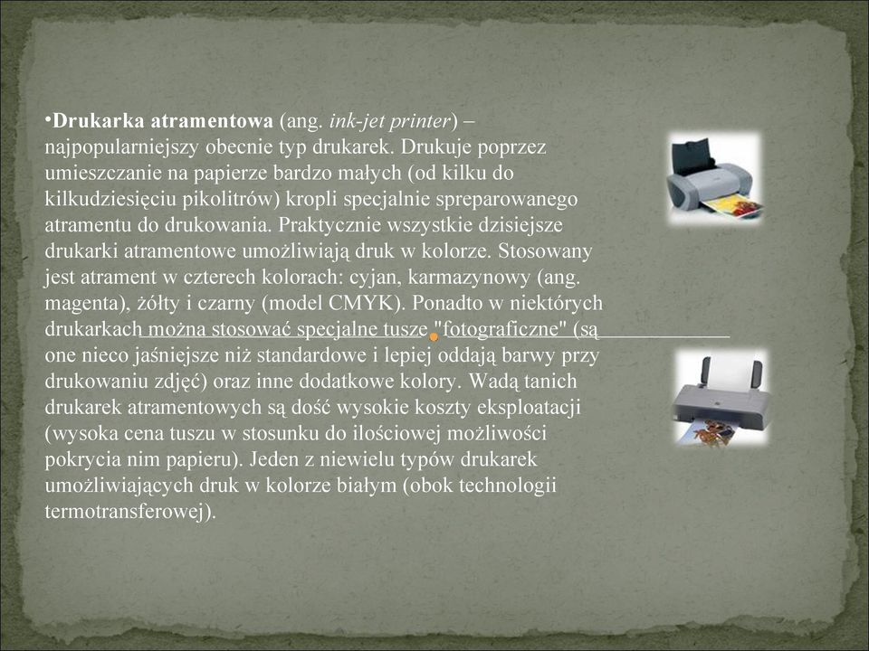 Praktycznie wszystkie dzisiejsze drukarki atramentowe umożliwiają druk w kolorze. Stosowany jest atrament w czterech kolorach: cyjan, karmazynowy (ang. magenta), żółty i czarny (model CMYK).