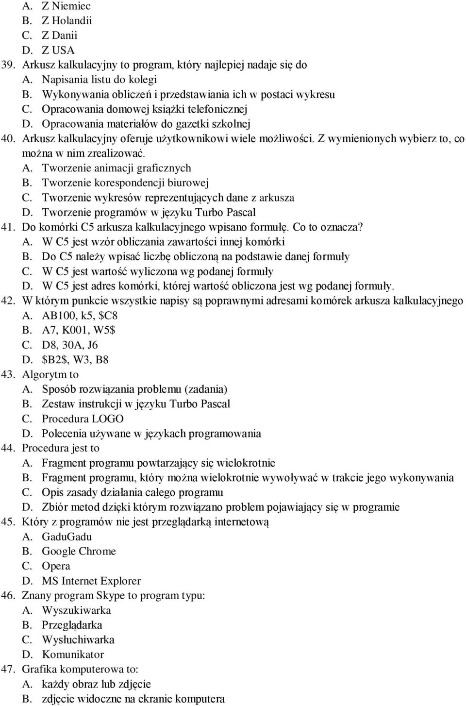 Arkusz kalkulacyjny oferuje użytkownikowi wiele możliwości. Z wymienionych wybierz to, co można w nim zrealizować. A. Tworzenie animacji graficznych B. Tworzenie korespondencji biurowej C.