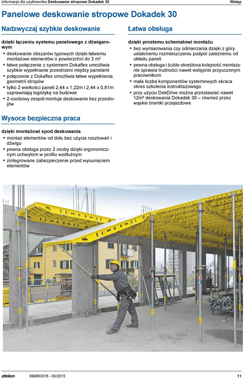 umożliwia łatwe wypełnienia geometrii stropów tylko 2 wielkości paneli 2,44 x 1,22m i 2,44 x 0,81m usprawniają logistykę na budowie 2-osobowy zespół montuje deskowanie bez przestojów Łatwa obsługa
