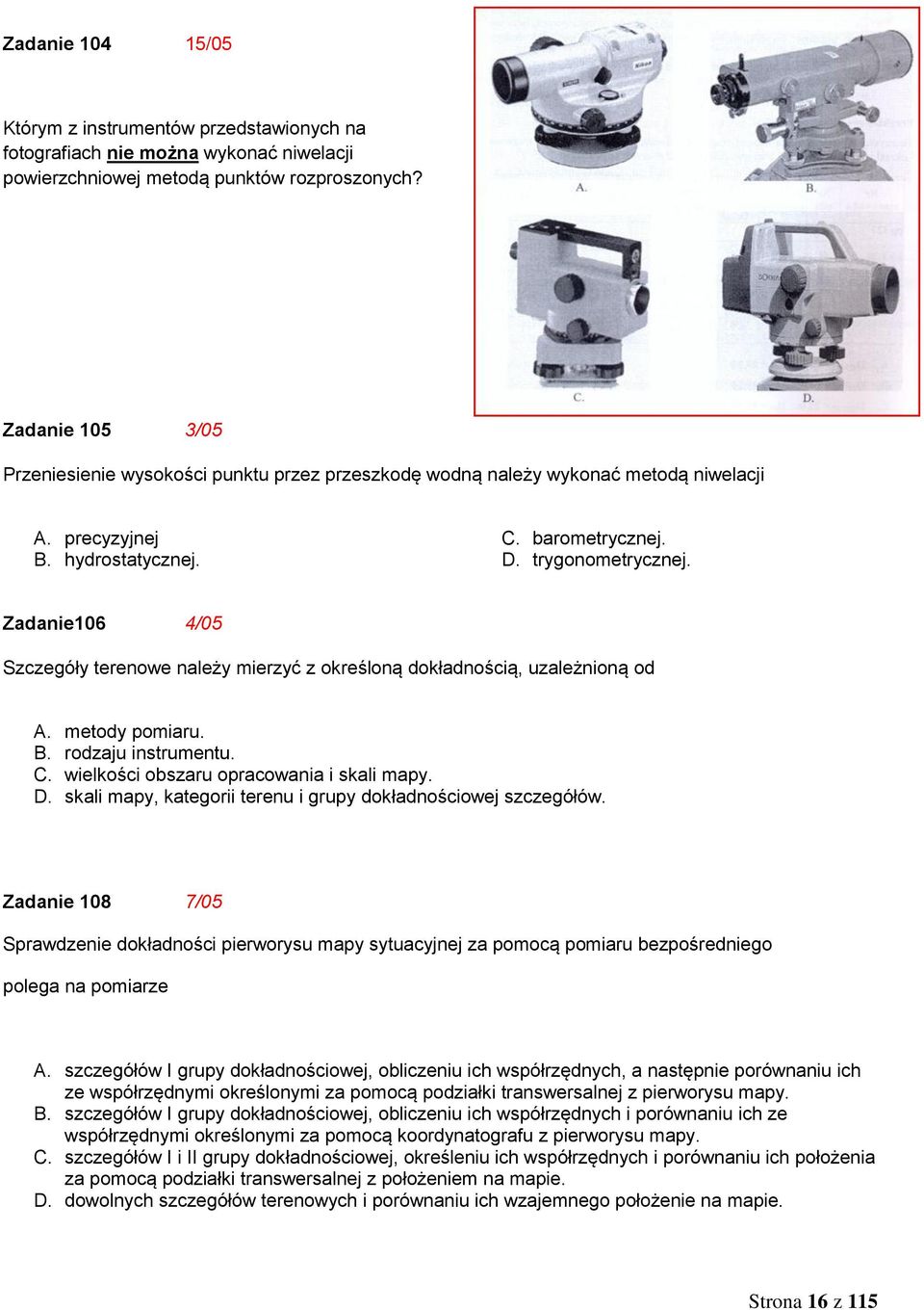 Zadanie106 4/05 Szczegóły terenowe należy mierzyć z określoną dokładnością, uzależnioną od A. metody pomiaru. B. rodzaju instrumentu. C. wielkości obszaru opracowania i skali mapy. D.