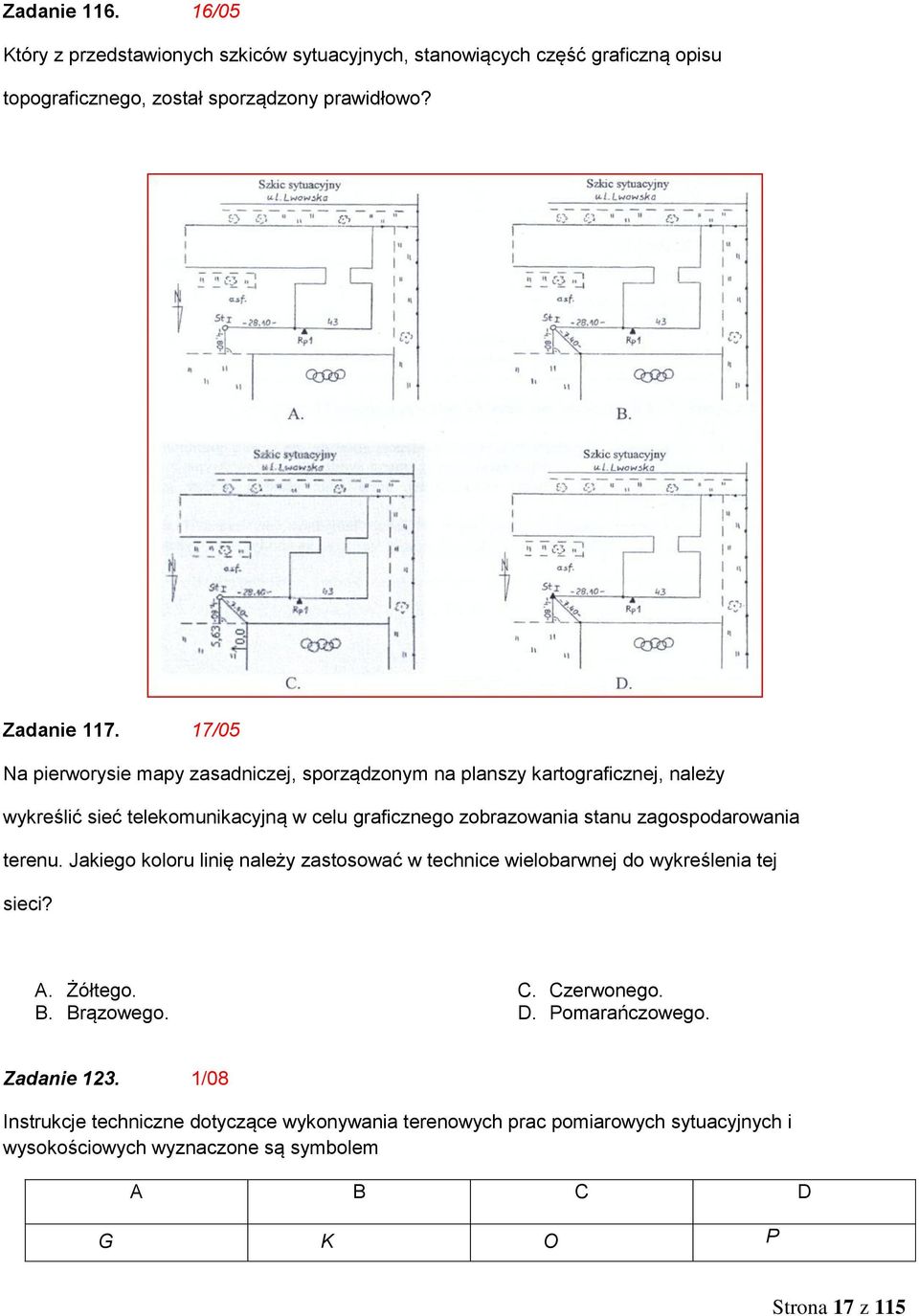 zagospodarowania terenu. Jakiego koloru linię należy zastosować w technice wielobarwnej do wykreślenia tej sieci? A. Żółtego. B. Brązowego. C. Czerwonego. D.
