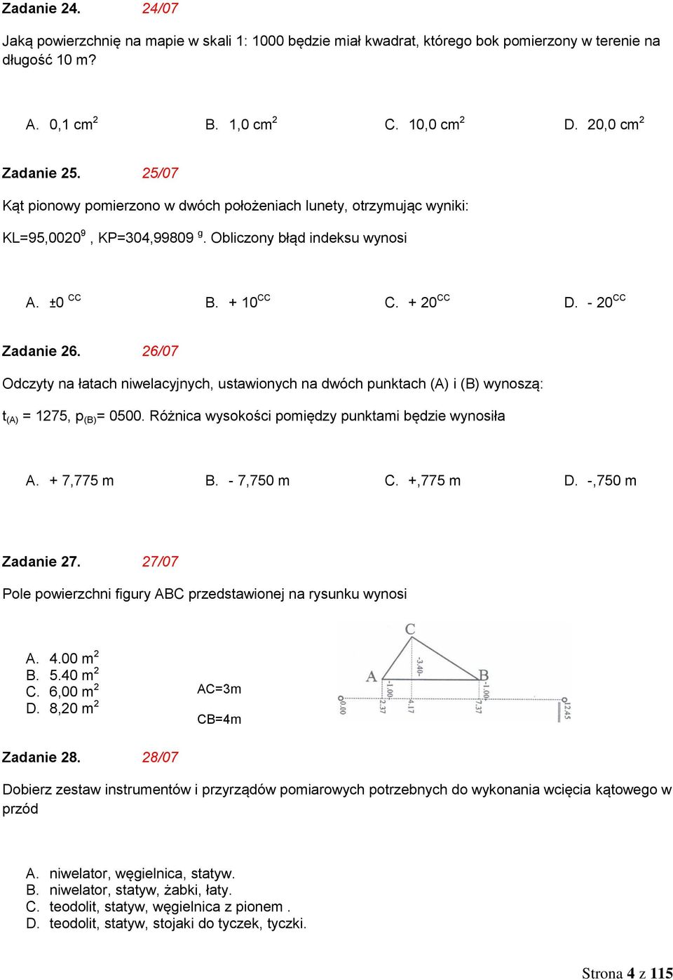 26/07 Odczyty na łatach niwelacyjnych, ustawionych na dwóch punktach (A) i (B) wynoszą: t (A) = 1275, p (B) = 0500. Różnica wysokości pomiędzy punktami będzie wynosiła A. + 7,775 m B. - 7,750 m C.