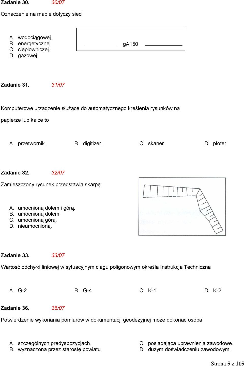 32/07 Zamieszczony rysunek przedstawia skarpę A. umocnioną dołem i górą. B. umocnioną dołem. C. umocnioną górą. D. nieumocnioną. Zadanie 33.