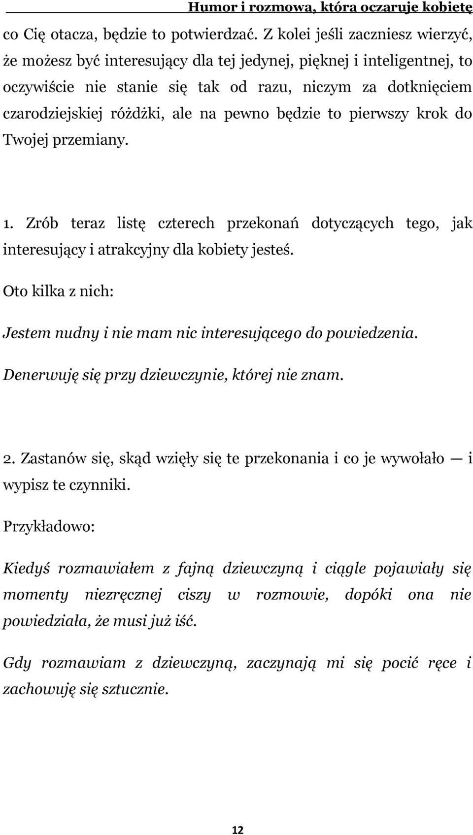 pewno będzie to pierwszy krok do Twojej przemiany. 1. Zrób teraz listę czterech przekonań dotyczących tego, jak interesujący i atrakcyjny dla kobiety jesteś.