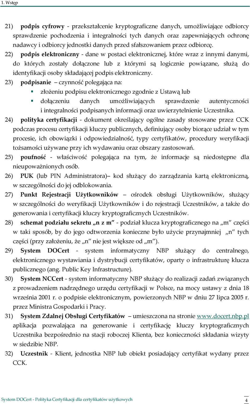 22) podpis elektroniczny - dane w postaci elektronicznej, które wraz z innymi danymi, do których zostały dołączone lub z którymi są logicznie powiązane, służą do identyfikacji osoby składającej