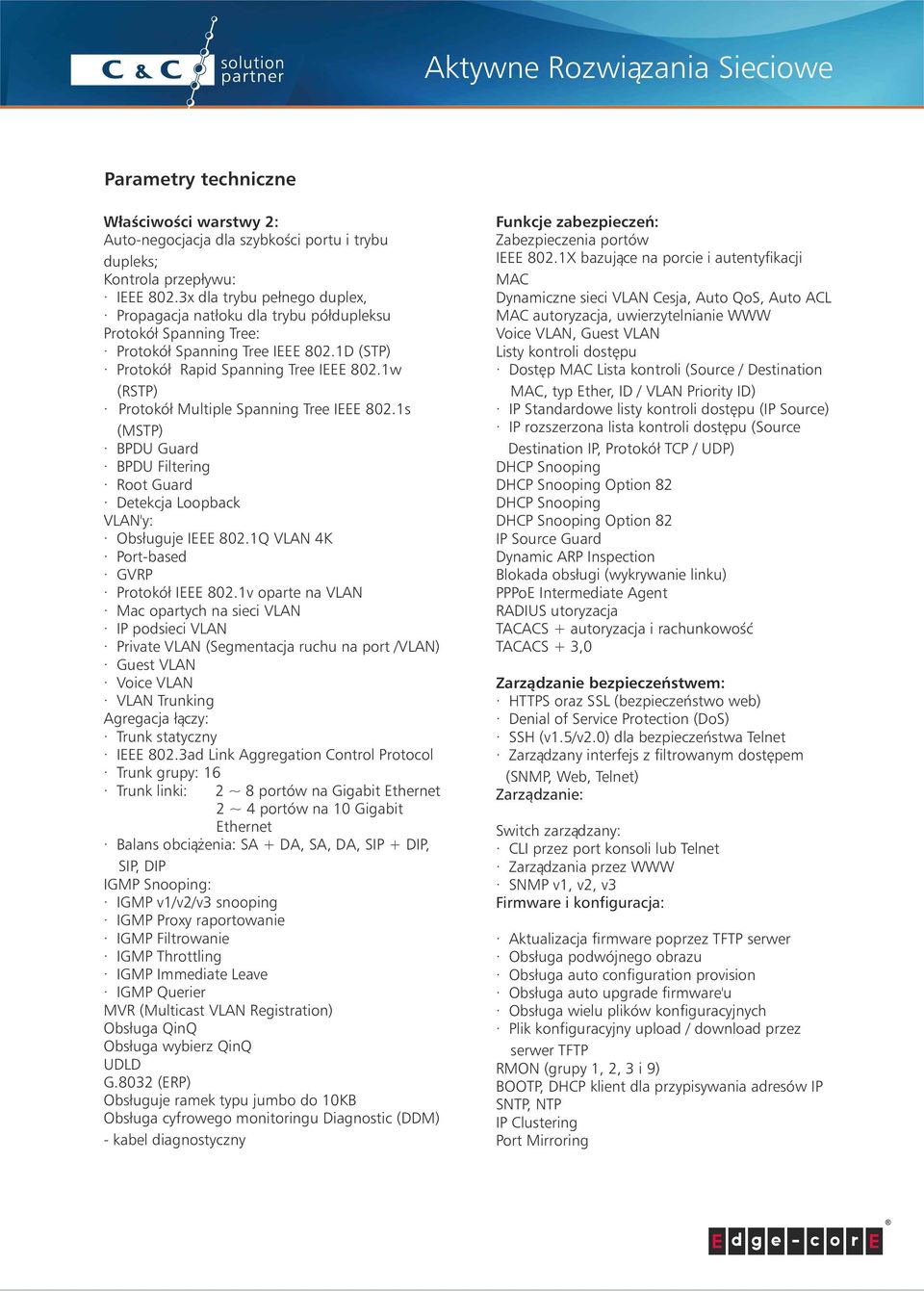 1w (RSTP) Prtkół Multiple Spanning Tree IEEE 802.1s (MSTP) BPDU Guard BPDU Filtering Rt Guard Detekcja Lpback VLAN'y: Obsługuje IEEE 802.1Q VLAN 4K Prt-based GVRP Prtkół IEEE 802.