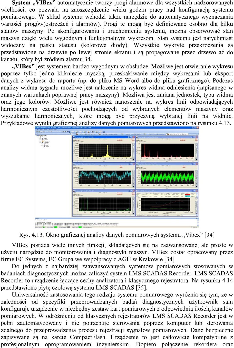 Po skonfigurowaniu i uruchomieniu systemu, można obserwować stan maszyn dzięki wielu wygodnym i funkcjonalnym wykresom. Stan systemu jest natychmiast widoczny na pasku statusu (kolorowe diody).