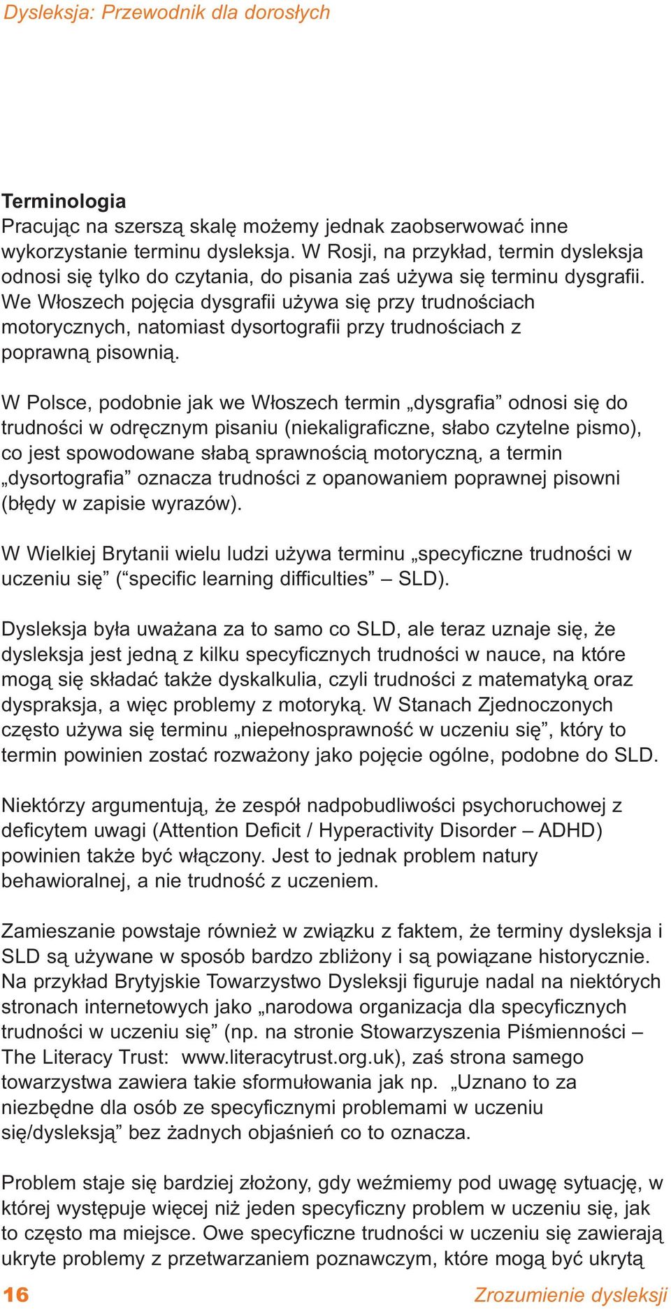 We Włoszech pojęcia dysgrafii używa się przy trudnościach motorycznych, natomiast dysortografii przy trudnościach z poprawną pisownią.