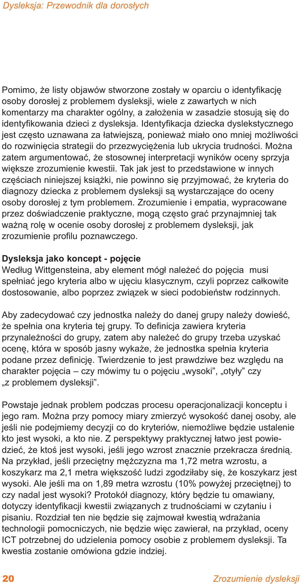 Identyfikacja dziecka dyslekstycznego jest często uznawana za łatwiejszą, ponieważ miało ono mniej możliwości do rozwinięcia strategii do przezwyciężenia lub ukrycia trudności.