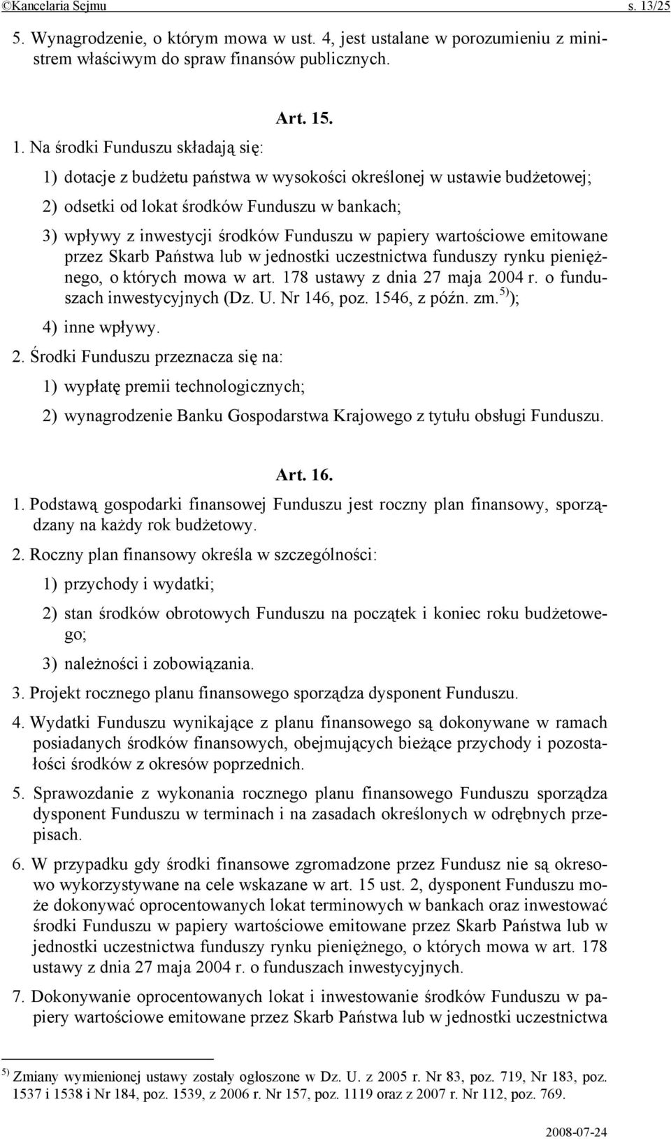 . 1. Na środki Funduszu składają się: 1) dotacje z budżetu państwa w wysokości określonej w ustawie budżetowej; 2) odsetki od lokat środków Funduszu w bankach; 3) wpływy z inwestycji środków Funduszu