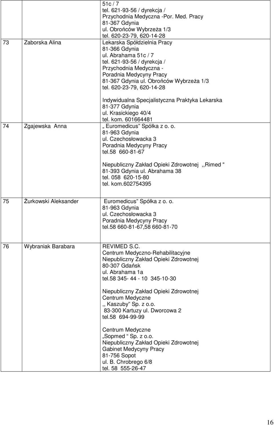 620-23-79, 620-14-28 81-377 Gdynia ul. Krasickiego 40/4 tel. kom. 601664481 74 Zgajewska Anna Euromedicus Spółka z o. o. 81-963 Gdynia ul. Czechosłowacka 3 tel.58 660-81-67,,Rimed " 81-393 Gdynia ul.