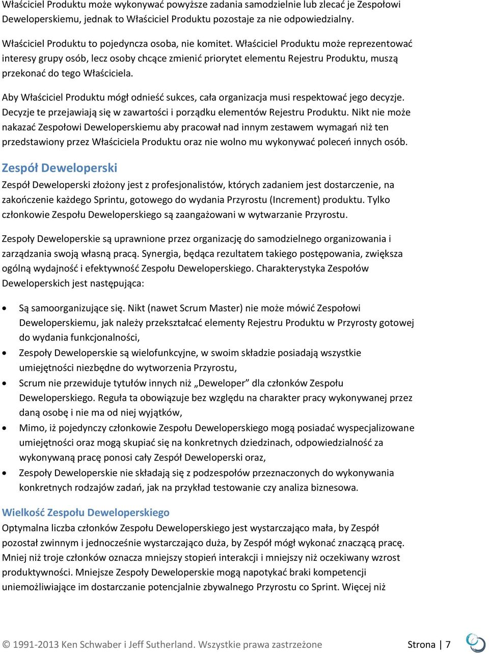 Właściciel Produktu może reprezentować interesy grupy osób, lecz osoby chcące zmienić priorytet elementu Rejestru Produktu, muszą przekonać do tego Właściciela.