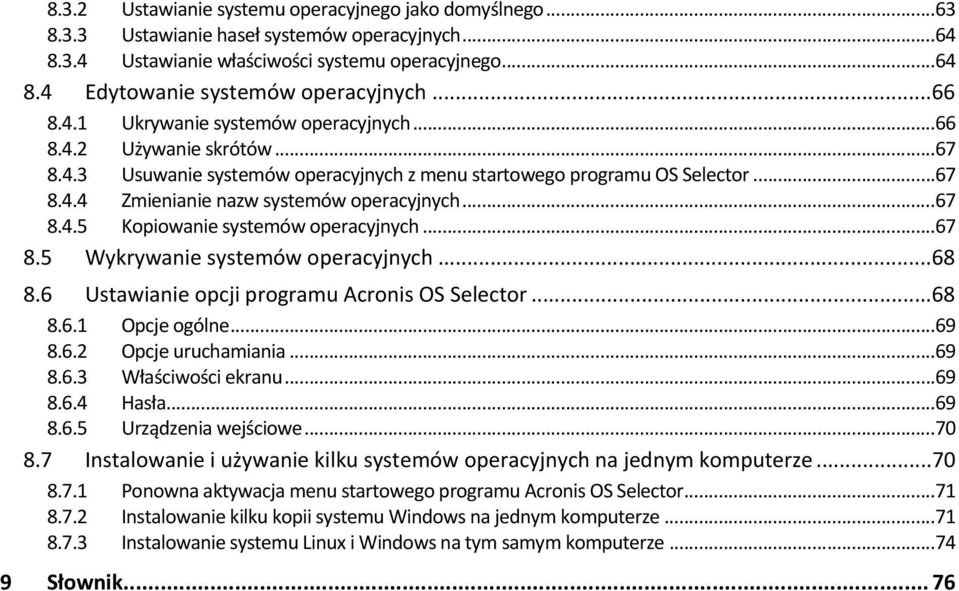..67 8.4.5 Kopiowanie systemów operacyjnych...67 8.5 Wykrywanie systemów operacyjnych...68 8.6 Ustawianie opcji programu Acronis OS Selector...68 8.6.1 Opcje ogólne...69 8.6.2 Opcje uruchamiania...69 8.6.3 Właściwości ekranu.