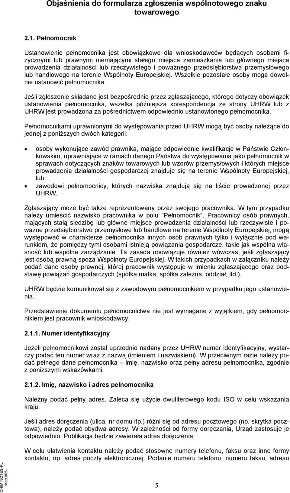 Jeśli zgłoszenie składane jest bezpośrednio przez zgłaszającego, którego dotyczy obowiązek ustanowienia pełnomocnika, wszelka późniejsza korespondencja ze strony UHRW lub z UHRW jest prowadzona za