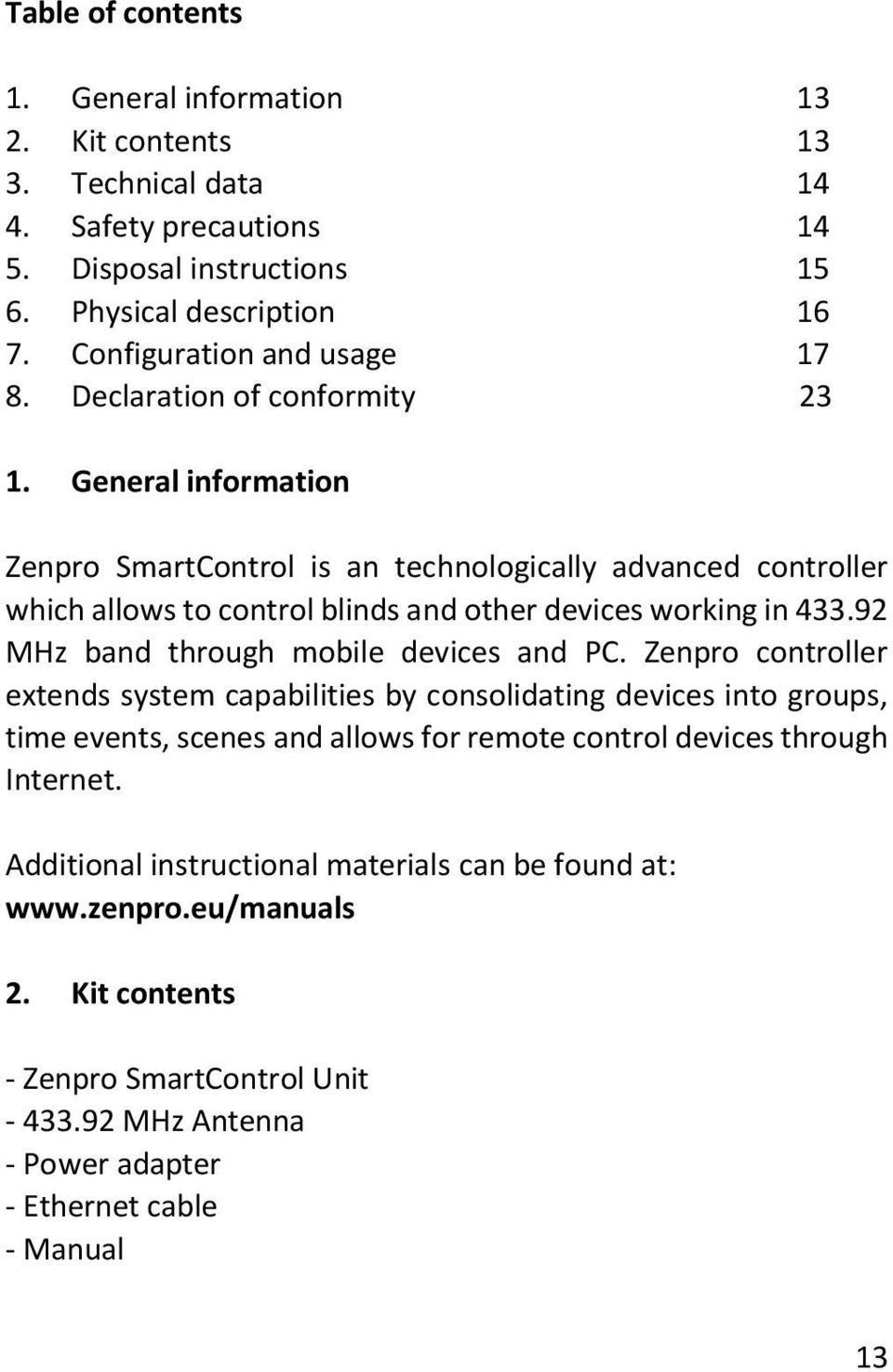 General information Zenpro SmartControl is an technologically advanced controller which allows to control blinds and other devices working in 433.92 MHz band through mobile devices and PC.