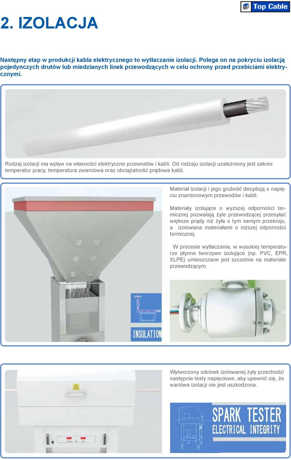 Rodzaj izolacji ma wpływ na własności elektryczne przewodów i kabli. Od rodzaju izolacji uzależniony jest zakres temperatur pracy, temperatura zwarciowa oraz obciążalność prądowa kabli.