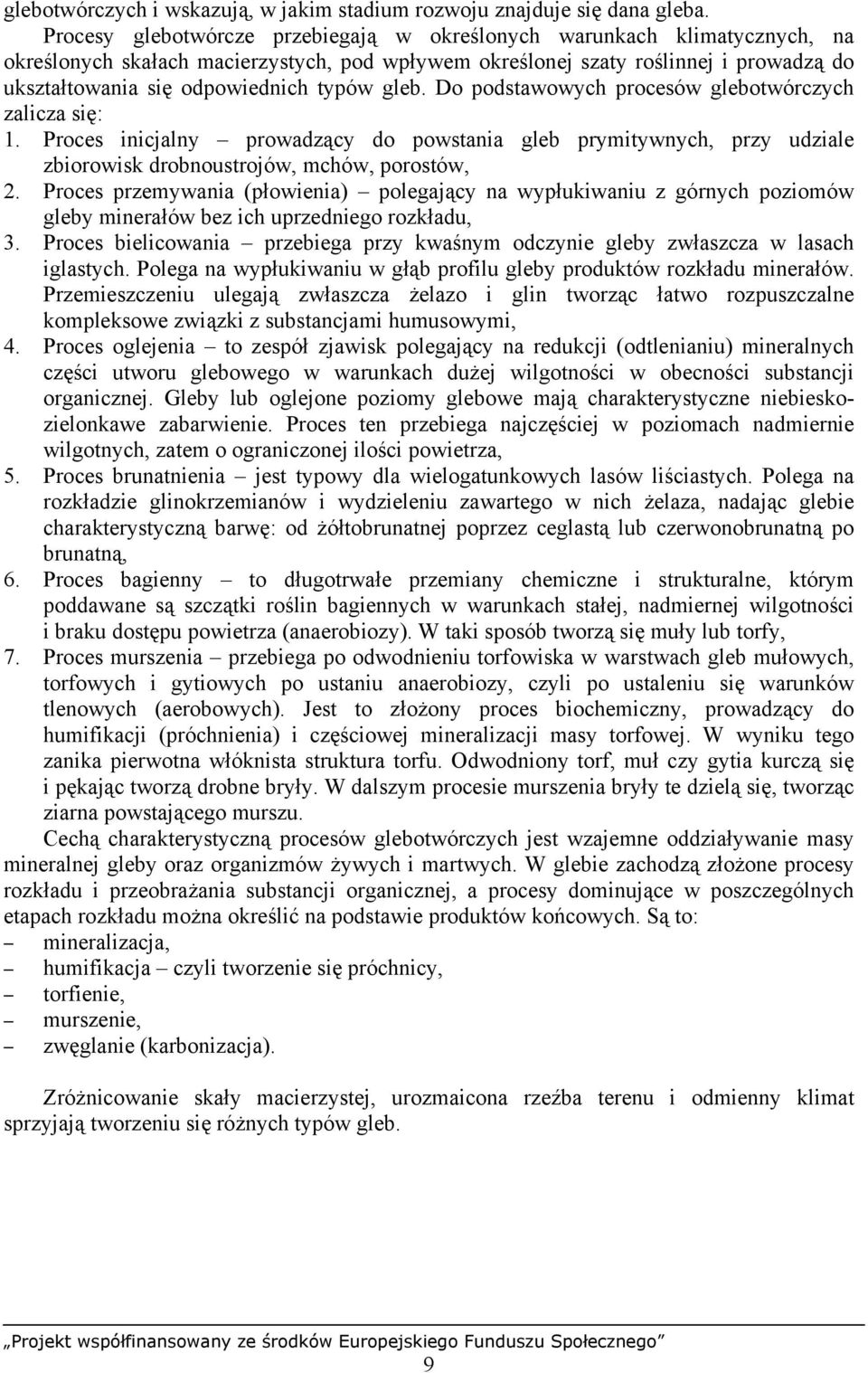 typów gleb. Do podstawowych procesów glebotwórczych zalicza się: 1. Proces inicjalny prowadzący do powstania gleb prymitywnych, przy udziale zbiorowisk drobnoustrojów, mchów, porostów, 2.