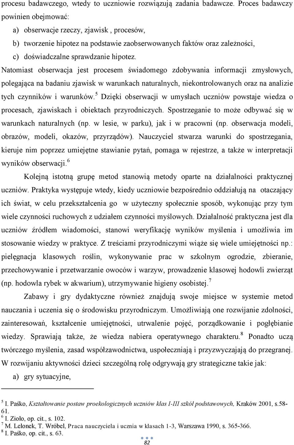 Natomiast obserwacja jest procesem świadomego zdobywania informacji zmysłowych, polegająca na badaniu zjawisk w warunkach naturalnych, niekontrolowanych oraz na analizie tych czynników i warunków.