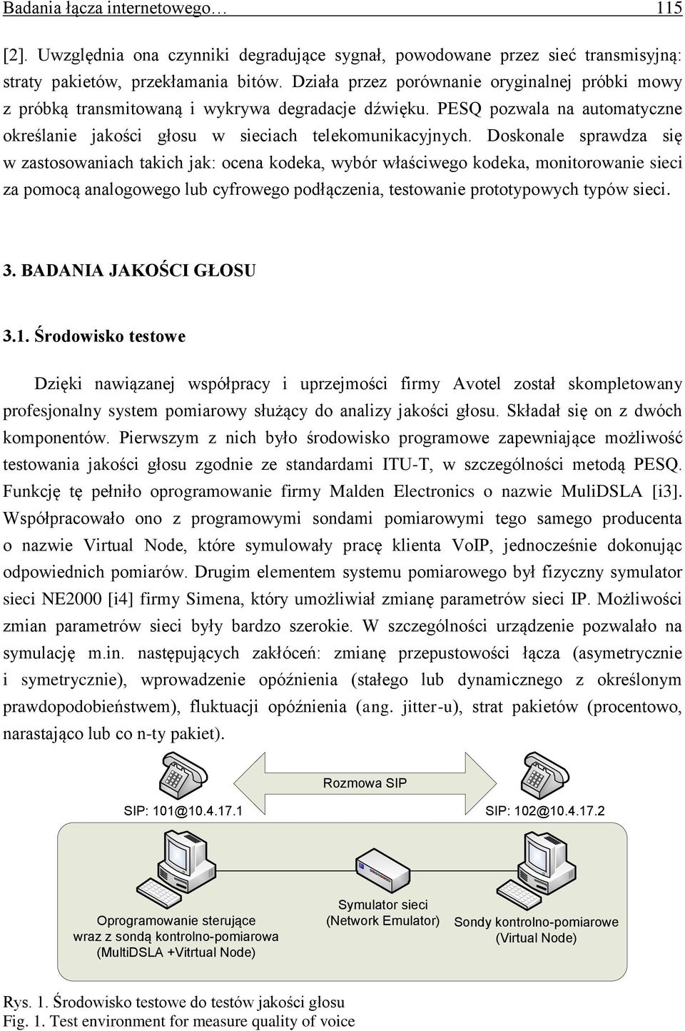 Doskonale sprawdza się w zastosowaniach takich jak: ocena kodeka, wybór właściwego kodeka, monitorowanie sieci za pomocą analogowego lub cyfrowego podłączenia, testowanie prototypowych typów sieci. 3.