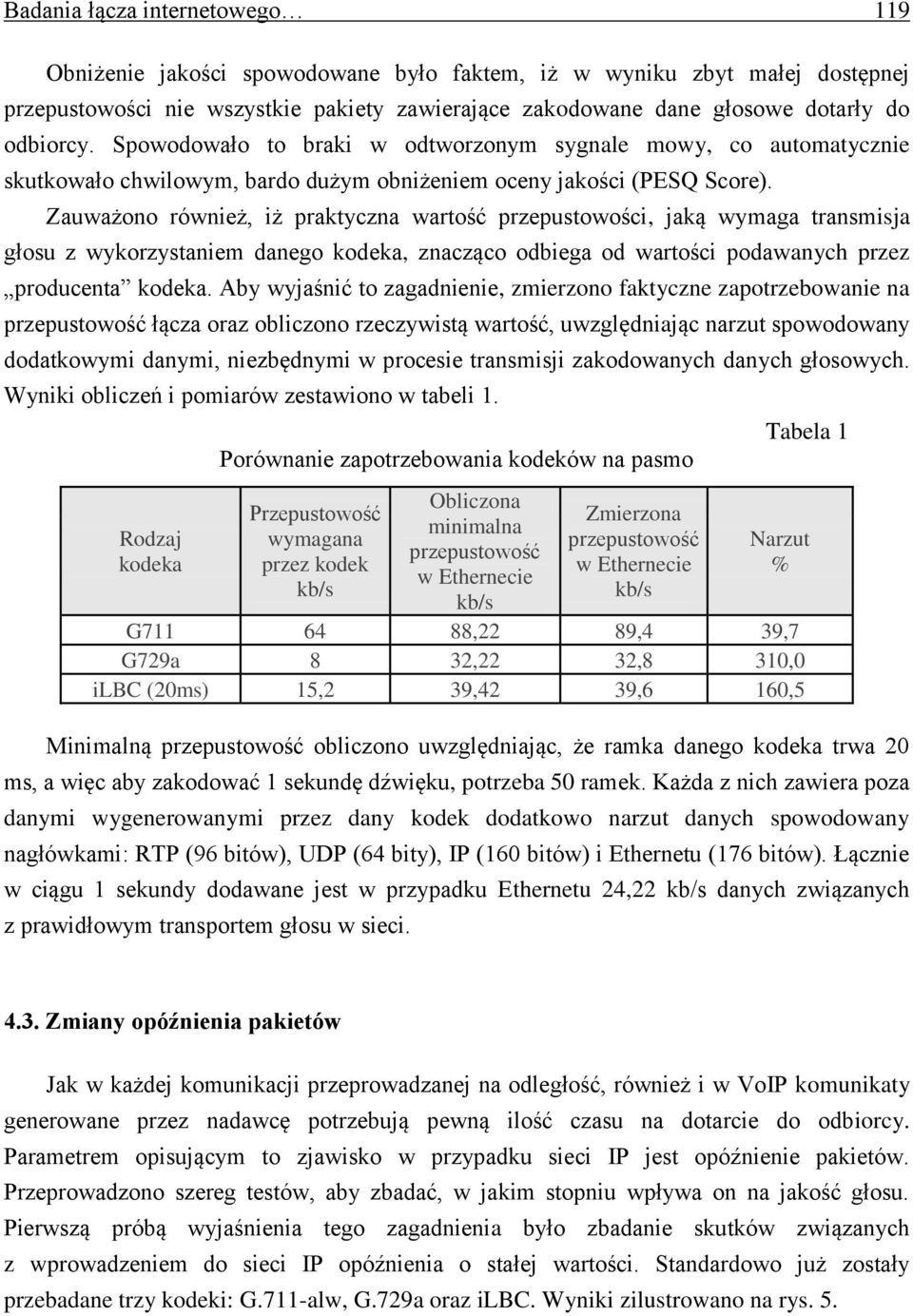 Zauważono również, iż praktyczna wartość przepustowości, jaką wymaga transmisja głosu z wykorzystaniem danego kodeka, znacząco odbiega od wartości podawanych przez producenta kodeka.