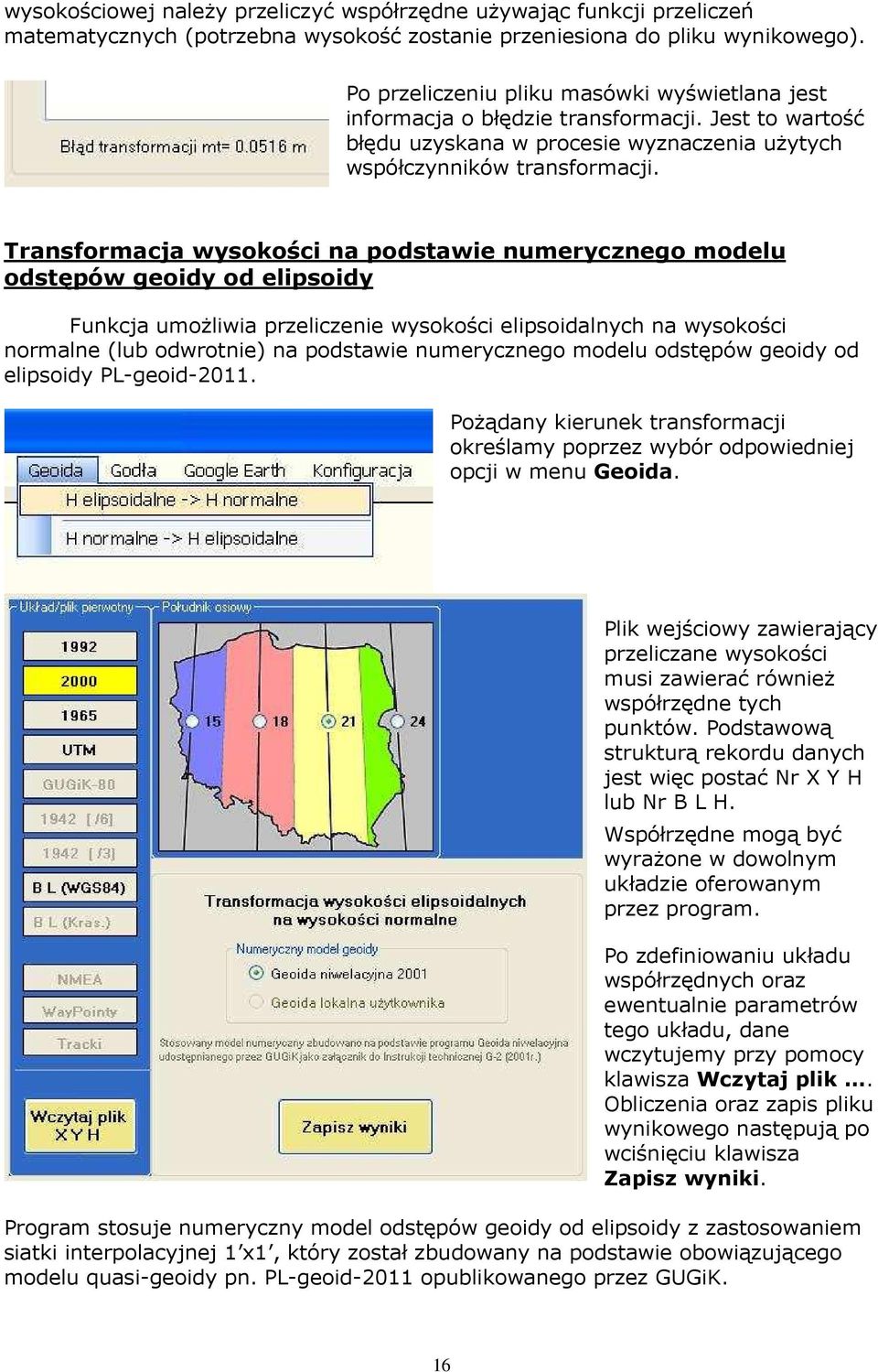 Transformacja wysokości na podstawie numerycznego modelu odstępów geoidy od elipsoidy Funkcja umoŝliwia przeliczenie wysokości elipsoidalnych na wysokości normalne (lub odwrotnie) na podstawie