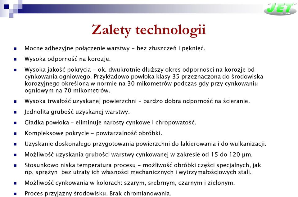 Przykładowo powłoka klasy 35 przeznaczona do środowiska korozyjnego określona w normie na 30 mikometrów podczas gdy przy cynkowaniu ogniowym na 70 mikometrów.