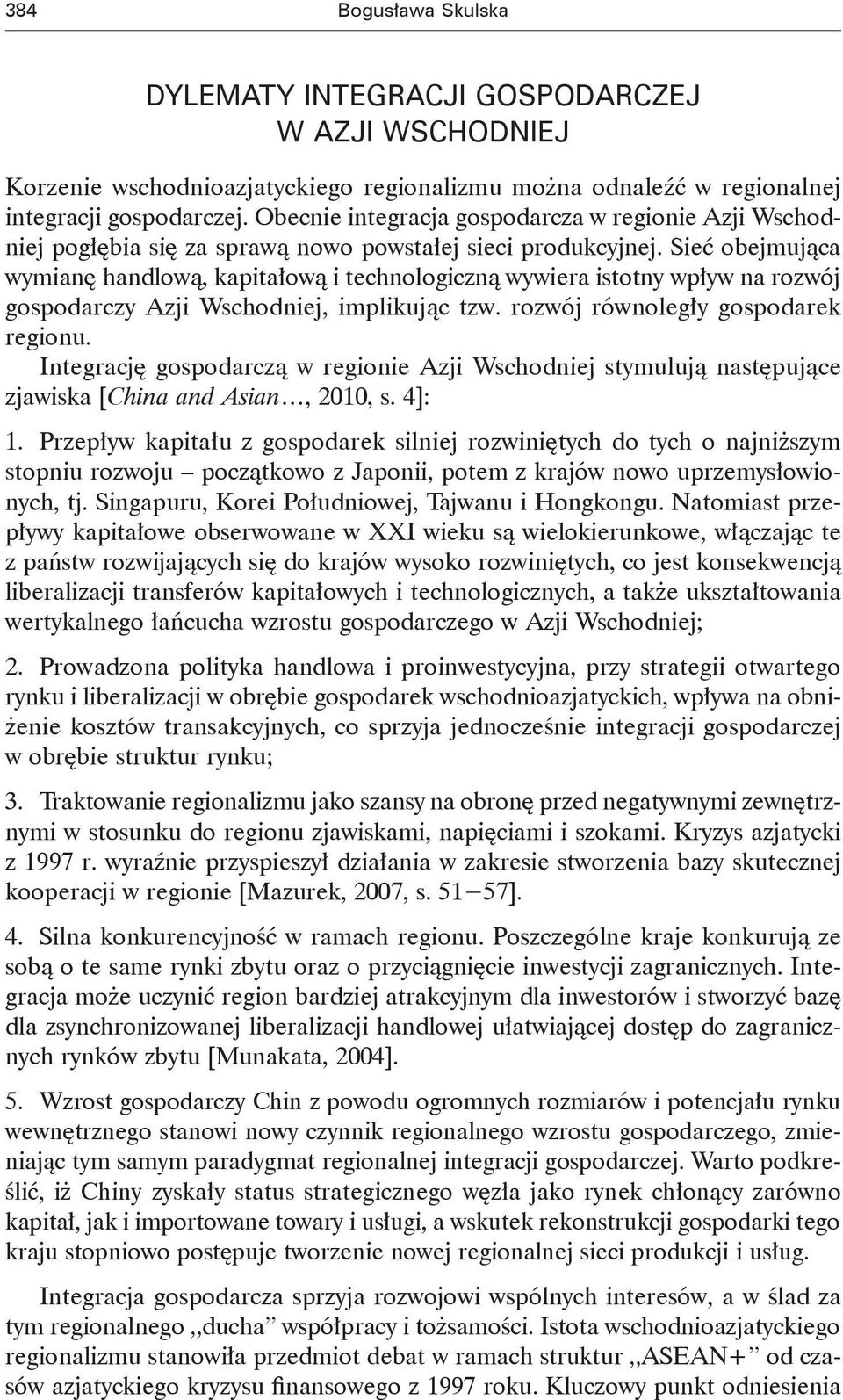 Sieć obejmująca wymianę handlową, kapitałową i technologiczną wywiera istotny wpływ na rozwój gospodarczy Azji Wschodniej, implikując tzw. rozwój równoległy gospodarek regionu.