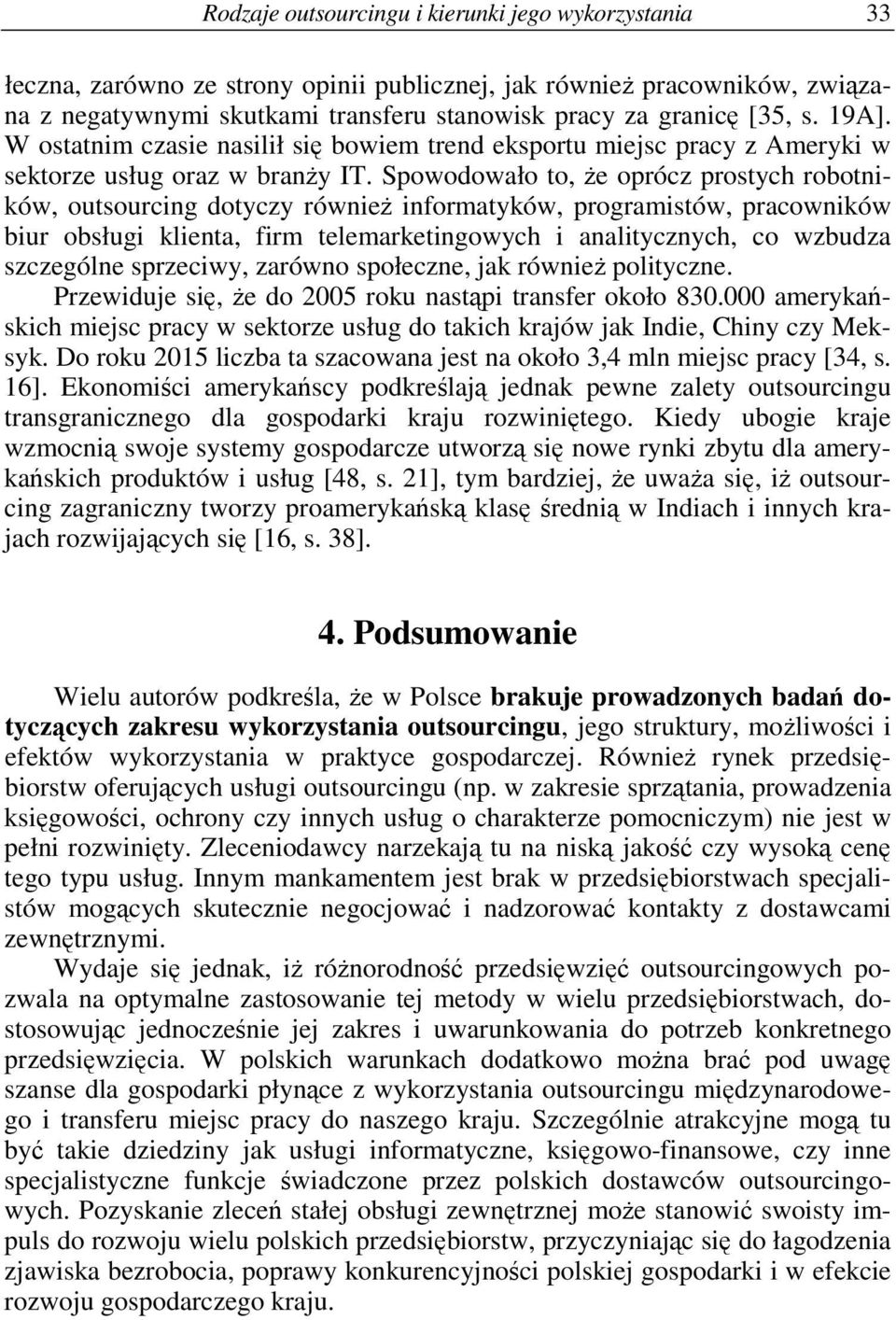 Spowodowało to, e oprócz prostych robotników, outsourcing dotyczy równie informatyków, programistów, pracowników biur obsługi klienta, firm telemarketingowych i analitycznych, co wzbudza szczególne