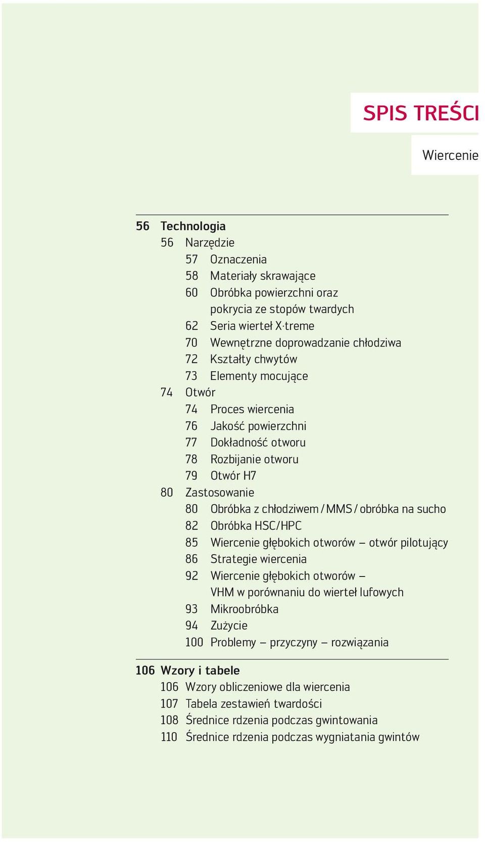 MMS / obróbka na sucho 82 Obróbka HSC/HPC 85 Wiercenie głębokich otworów otwór pilotujący 86 Strategie wiercenia 92 Wiercenie głębokich otworów VHM w porównaniu do wierteł lufowych 93 Mikroobróbka 94