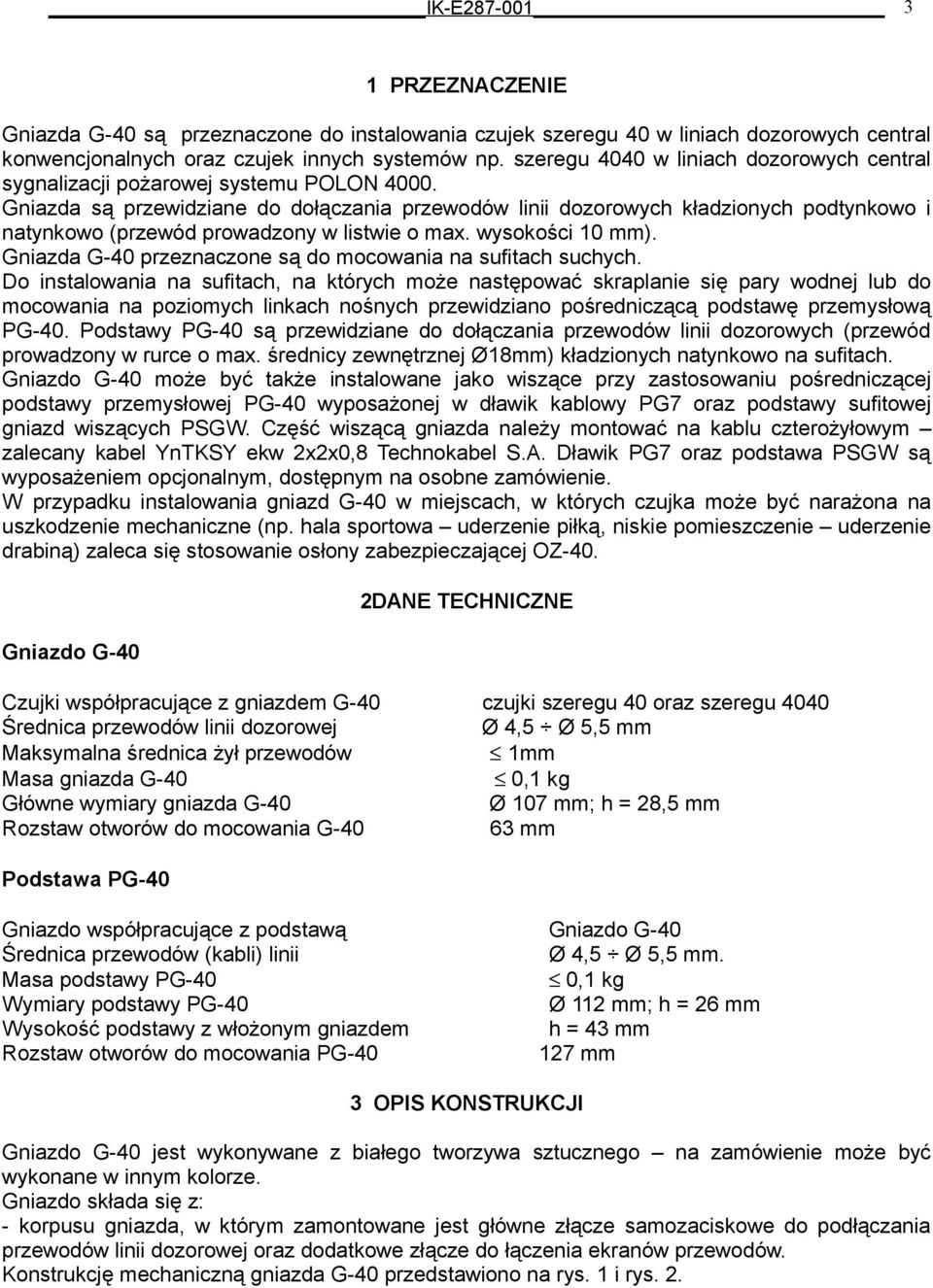 Gniazda są przewidziane do dołączania przewodów linii dozorowych kładzionych podtynkowo i natynkowo (przewód prowadzony w listwie o max. wysokości 10 mm).