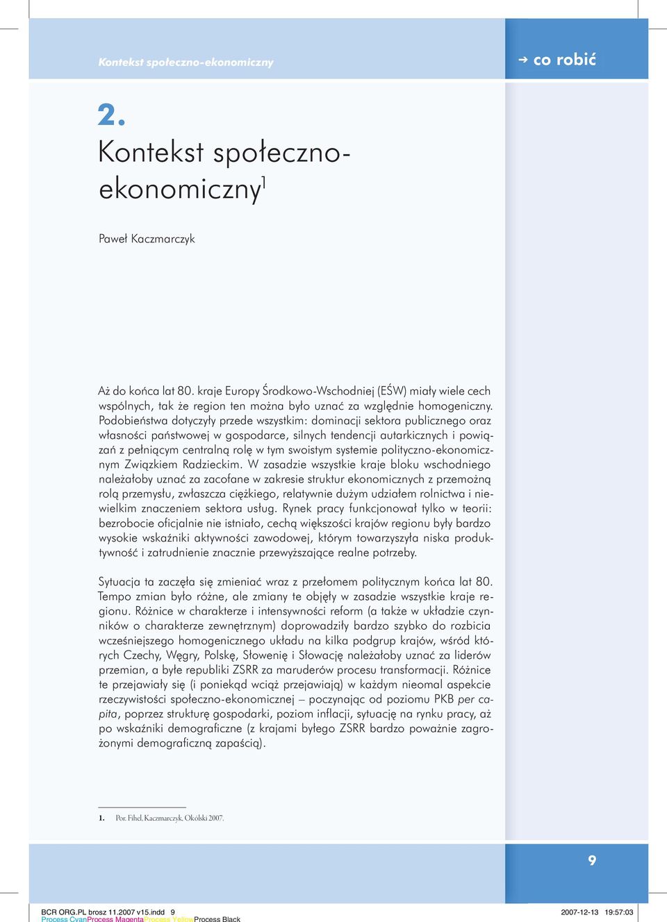 Podobieństwa dotyczyły przede wszystkim: dominacji sektora publicznego oraz własności państwowej w gospodarce, silnych tendencji autarkicznych i powiązań z pełniącym centralną rolę w tym swoistym