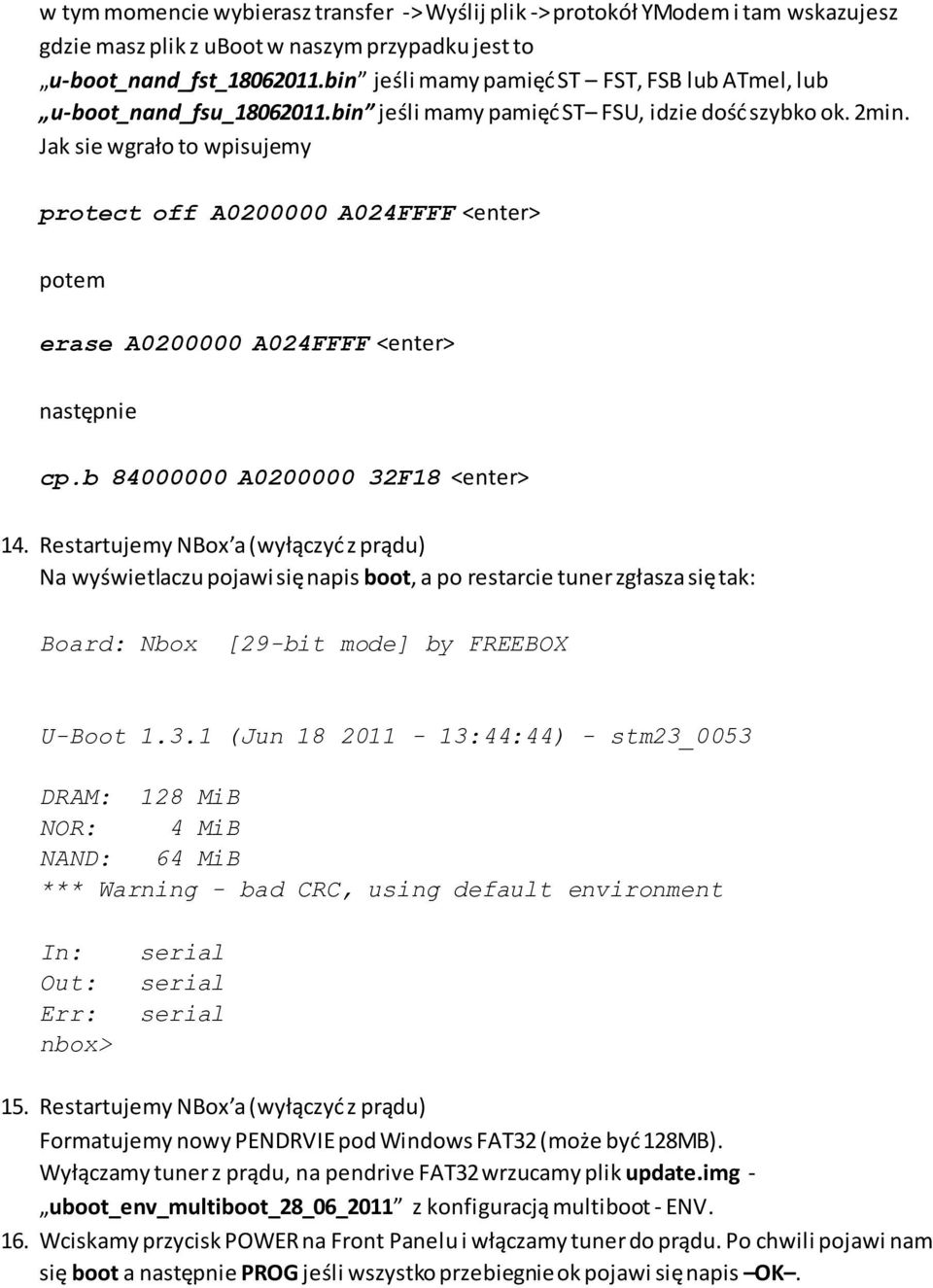 Jak sie wgrało to wpisujemy protect off A0200000 A024FFFF <enter> potem erase A0200000 A024FFFF <enter> następnie cp.b 84000000 A0200000 32F18 <enter> 14.