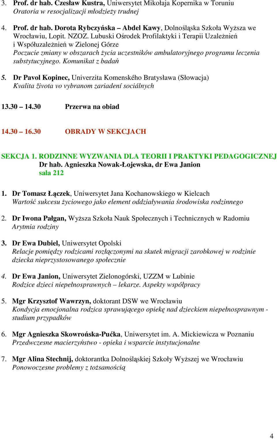 Komunikat z badań 5. Dr Pavol Kopinec, Univerzita Komenského Bratysława (Słowacja) Kvalita života vo vybranom zariadení sociálnych 13.30 14.30 Przerwa na obiad 14.30 16.30 OBRADY W SEKCJACH SEKCJA 1.