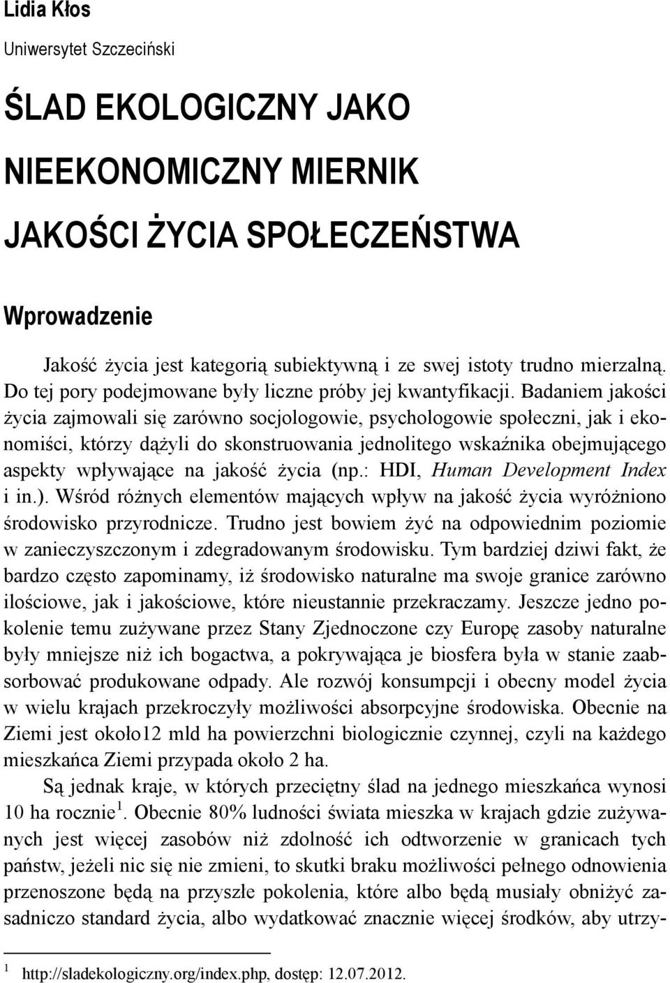 Badaniem jakości życia zajmowali się zarówno socjologowie, psychologowie społeczni, jak i ekonomiści, którzy dążyli do skonstruowania jednolitego wskaźnika obejmującego aspekty wpływające na jakość