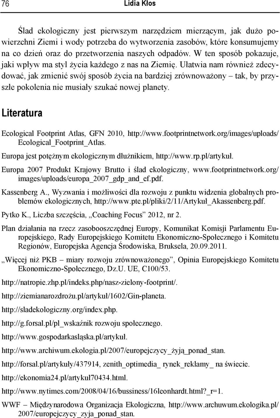 Ułatwia nam również zdecydować, jak zmienić swój sposób życia na bardziej zrównoważony tak, by przyszłe pokolenia nie musiały szukać nowej planety.