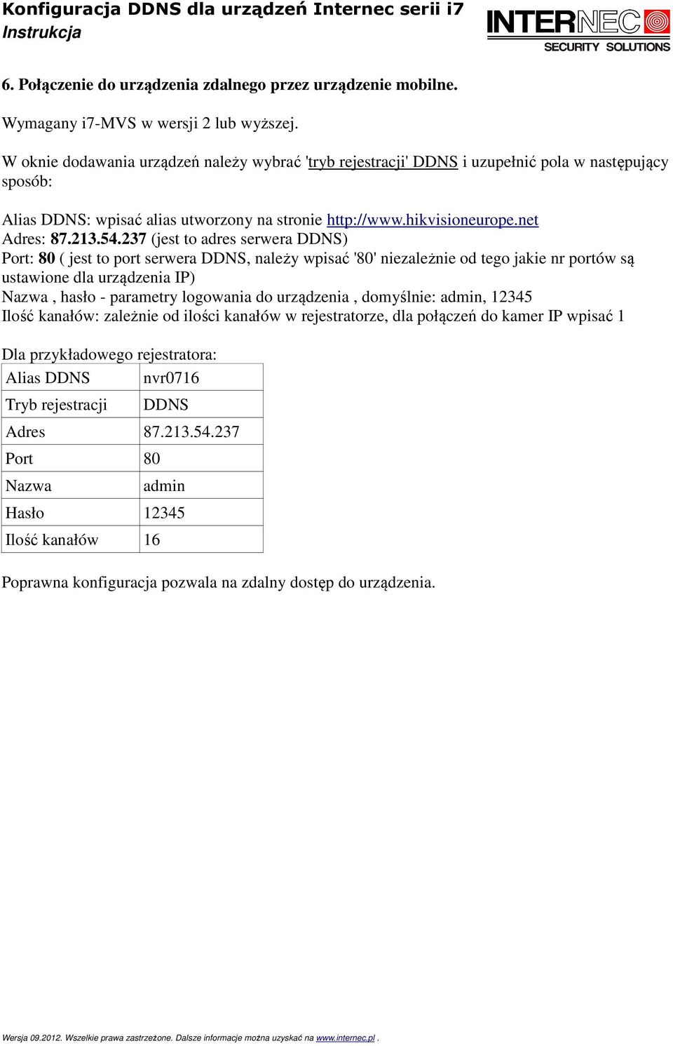 237 (jest to adres serwera DDNS) Port: 80 ( jest to port serwera DDNS, należy wpisać '80' niezależnie od tego jakie nr portów są ustawione dla urządzenia IP) Nazwa, hasło - parametry logowania do