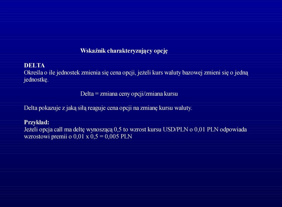 Delta = zmiana ceny opcji/zmiana kursu Delta pokazuje z jaką siłą reaguje cena opcji na zmianę