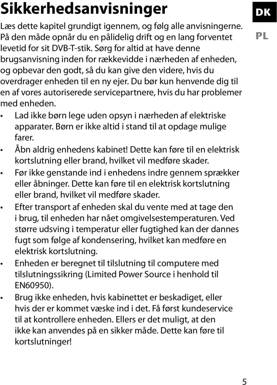 Du bør kun henvende dig til en af vores autoriserede servicepartnere, hvis du har problemer med enheden. Lad ikke børn lege uden opsyn i nærheden af elektriske apparater.