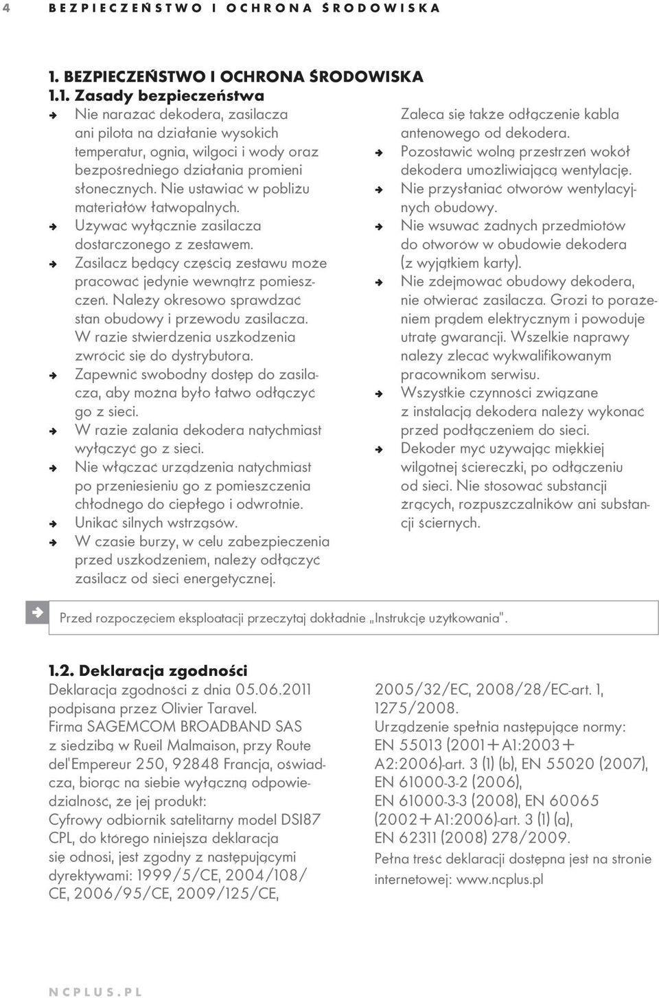 Nie ustawiać w pobliżu materiałów łatwopalnych. ª Nie przysłaniać otworów wentylacyjnych obudowy. ª Używać wyłącznie zasilacza dostarczonego z zestawem.