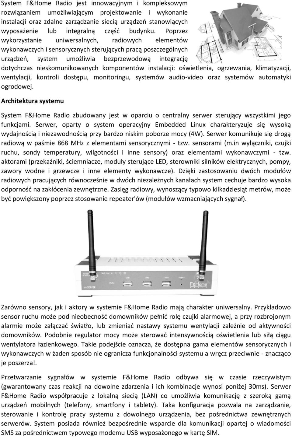Poprzez wykorzystanie uniwersalnych, radiowych elementów wykonawczych i sensorycznych sterujących pracą poszczególnych urządzeń, system umożliwia bezprzewodową integrację dotychczas