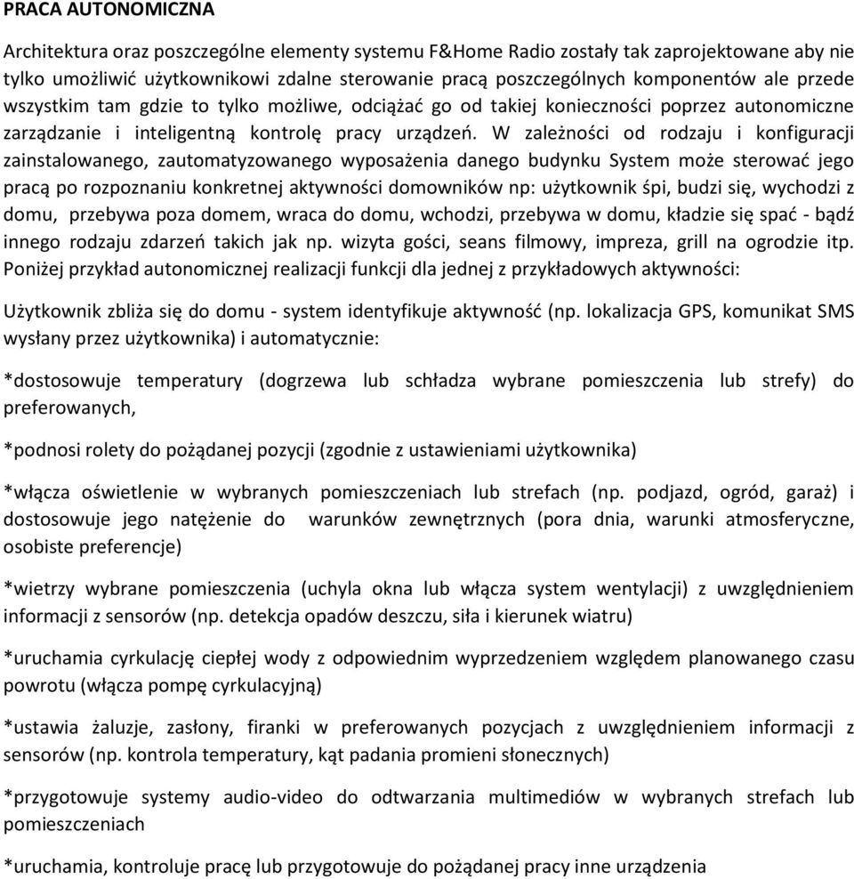 W zależności od rodzaju i konfiguracji zainstalowanego, zautomatyzowanego wyposażenia danego budynku System może sterować jego pracą po rozpoznaniu konkretnej aktywności domowników np: użytkownik
