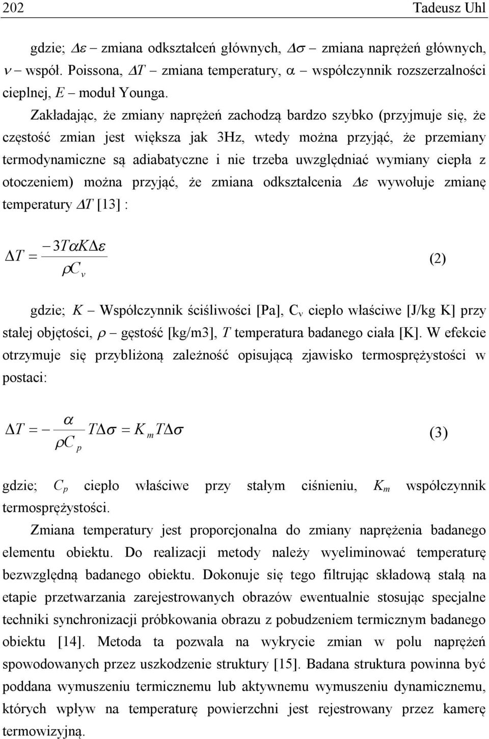 uwzględniać wymiany ciepła z otoczeniem) można przyjąć, że zmiana odkształcenia wywołuje zmianę temperatury T [13] : T 3TK C v (2) gdzie; K Współczynnik ściśliwości [Pa], C ciepło właściwe [J/kg K]